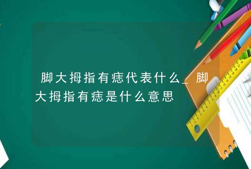 脚大拇指有痣代表什么_脚大拇指有痣是什么意思,第1张