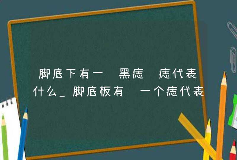 脚底下有一颗黑痣红痣代表什么_脚底板有长一个痣代表什么,第1张