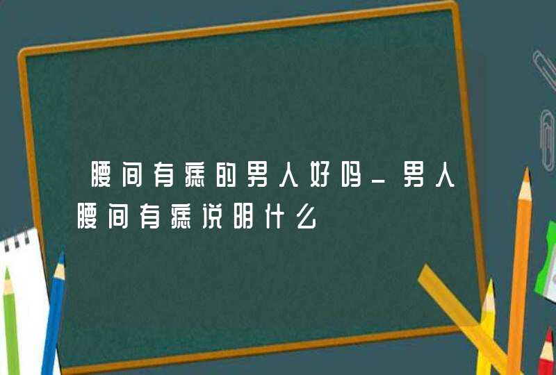 腰间有痣的男人好吗_男人腰间有痣说明什么,第1张