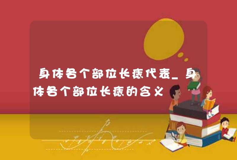 身体各个部位长痣代表_身体各个部位长痣的含义,第1张