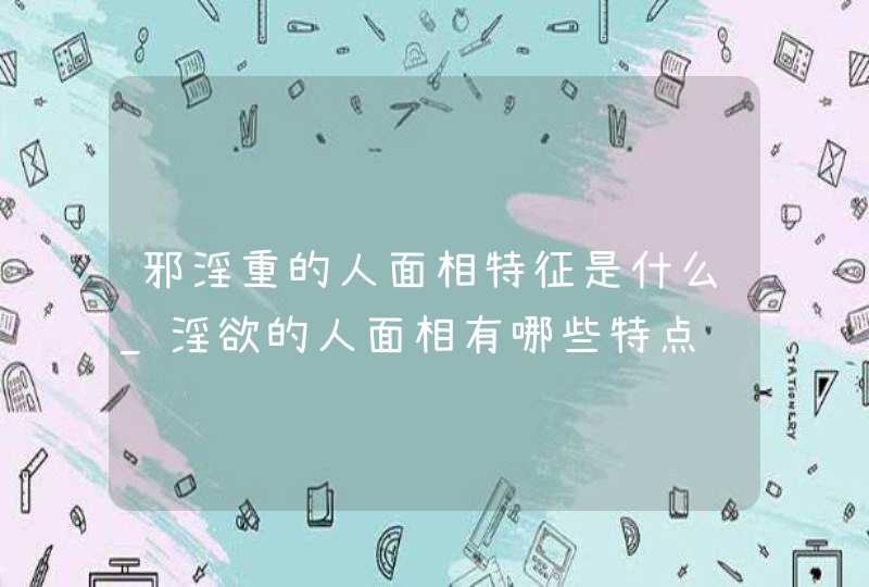 邪淫重的人面相特征是什么_淫欲的人面相有哪些特点,第1张