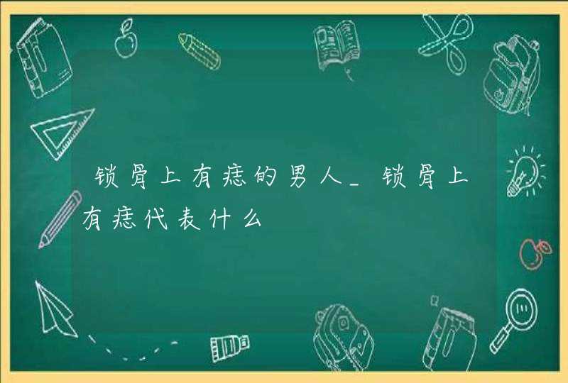 锁骨上有痣的男人_锁骨上有痣代表什么,第1张