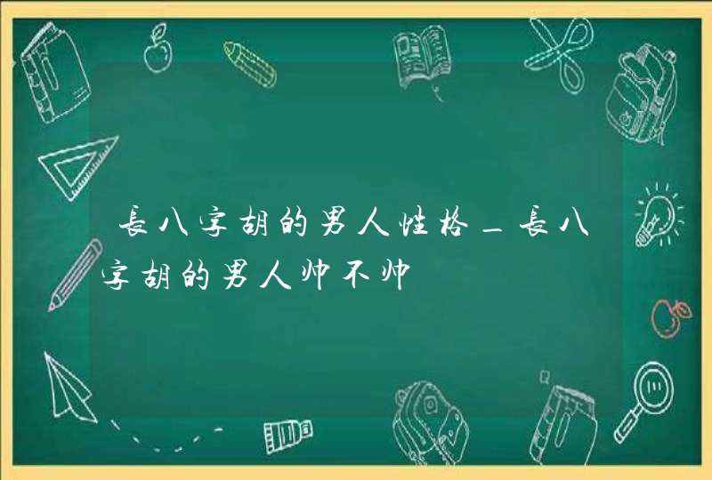 长八字胡的男人性格_长八字胡的男人帅不帅,第1张