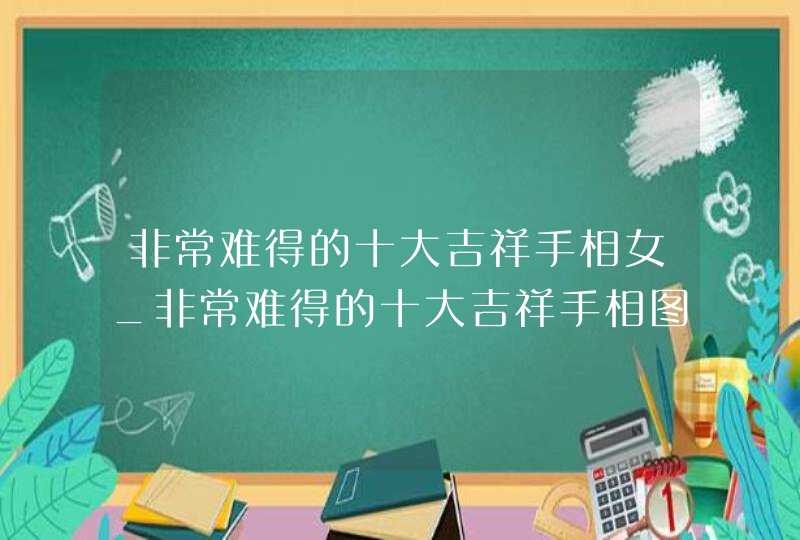 非常难得的十大吉祥手相女_非常难得的十大吉祥手相图解,第1张