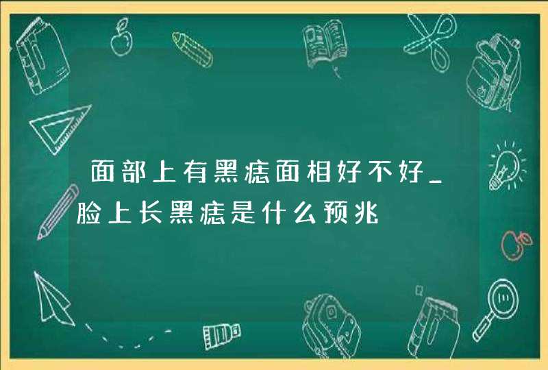 面部上有黑痣面相好不好_脸上长黑痣是什么预兆,第1张