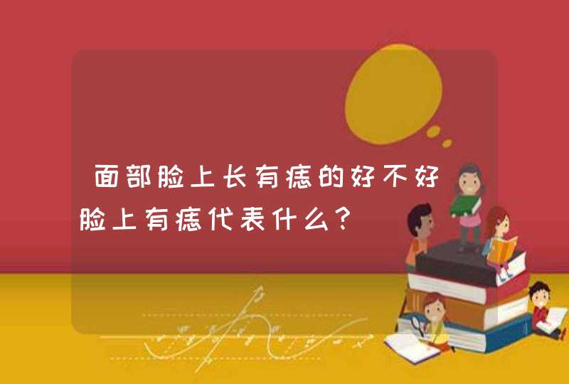 面部脸上长有痣的好不好_脸上有痣代表什么?,第1张