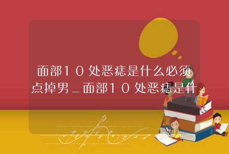 面部10处恶痣是什么必须点掉男_面部10处恶痣是什么必须点掉图片,第1张