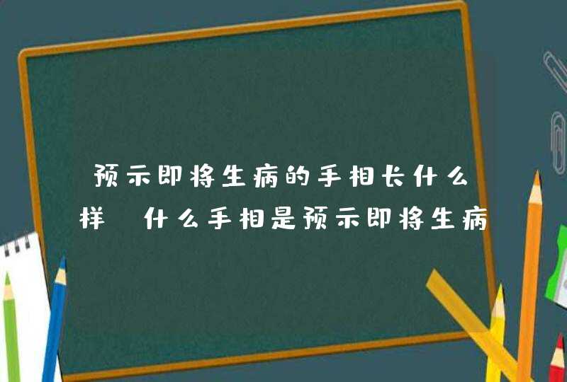 预示即将生病的手相长什么样_什么手相是预示即将生病,第1张