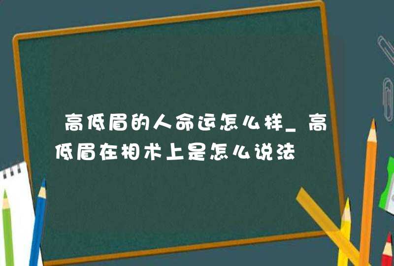 高低眉的人命运怎么样_高低眉在相术上是怎么说法,第1张