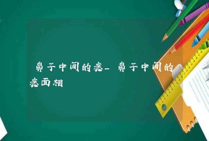 鼻子中间的痣_鼻子中间的痣面相,第1张